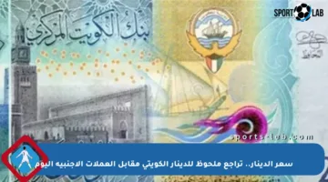 سعر الدينار.. تراجع ملحوظ للدينار الكويتي مقابل العملات الأجنبية اليوم